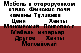 Мебель в старорусском стиле, Финские печи камины Туликиви.  › Цена ­ 1 000 - Ханты-Мансийский, Лангепас г. Мебель, интерьер » Другое   . Ханты-Мансийский